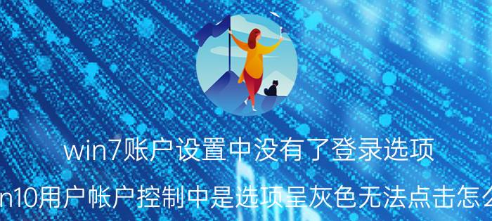 win7账户设置中没有了登录选项 Win10用户帐户控制中是选项呈灰色无法点击怎么办？